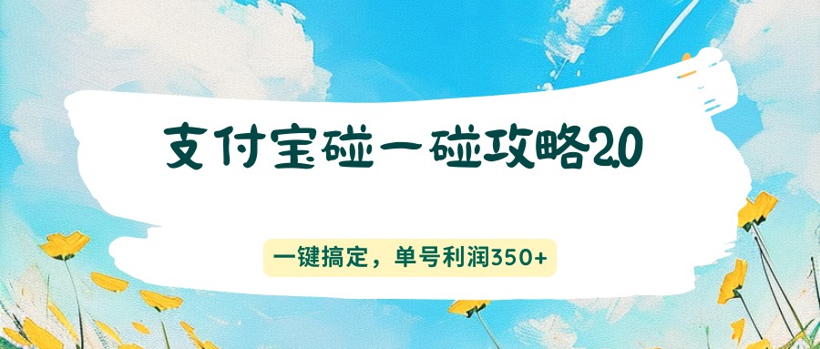 支付宝碰一碰攻略2.0,一键搞定,单号利润350+ 支付宝碰一碰攻略2.0,一键搞定,单号利润350+