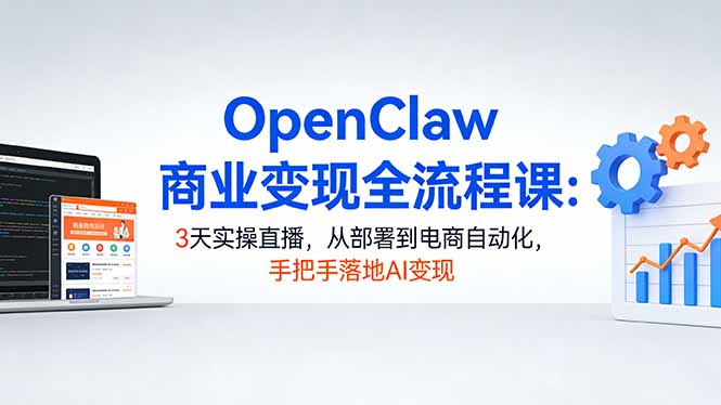 OpenClaw商业变现全流程课：3天实操直播，从部署到电商自动化，手把手落地AI变现 - 星辰网创 - 网创副业项目资源站-星辰网创 - 网创副业项目资源站