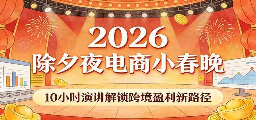 2026除夕夜电商小春晚,10小时演讲解锁跨境盈利新路径-星辰网创 - 网创副业项目资源站