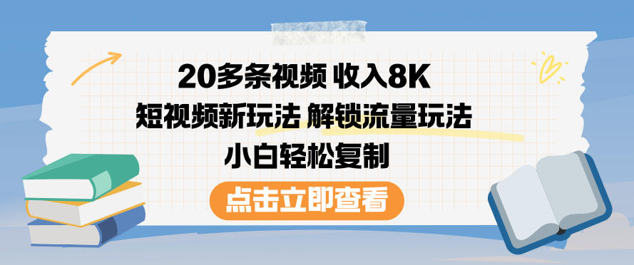 20多条视频收入8K，短视频新玩法，解锁流量玩法，小白轻松复制 - 星辰网创 - 网创副业项目资源站-星辰网创 - 网创副业项目资源站