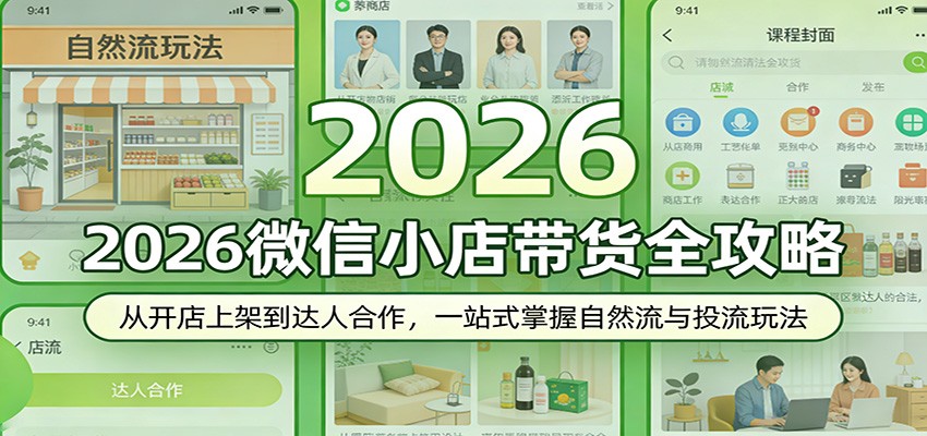 2026微信小店带货全攻略：从开店上架到达人合作，一站式掌握自然流与投流玩法 - 星辰网创 - 网创副业项目资源站-星辰网创 - 网创副业项目资源站