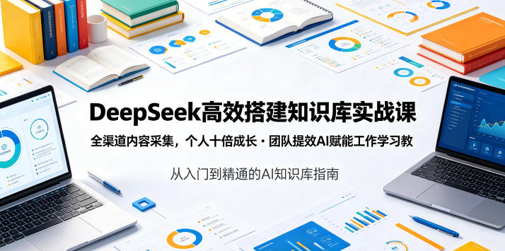 DeepSeek高效搭建知识库实战课,全渠道内容采集,个人十倍成长・团队提效,AI赋能工作学习-星辰网创 - 网创副业项目资源站