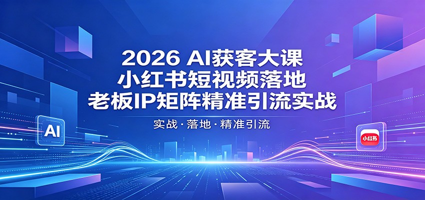 2026AI获客大课：小红书短视频落地，老板IP矩阵精准引流实战 - 星辰网创 - 网创副业项目资源站-星辰网创 - 网创副业项目资源站