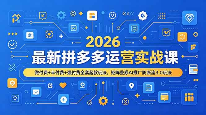 （19101期）2026最新拼多多运营实战课，微付费+半付费+强付费全套起款玩法，矩阵叠券AI推广防断流3.0玩法 - 星辰网创 - 网创副业项目资源站-星辰网创 - 网创副业项目资源站