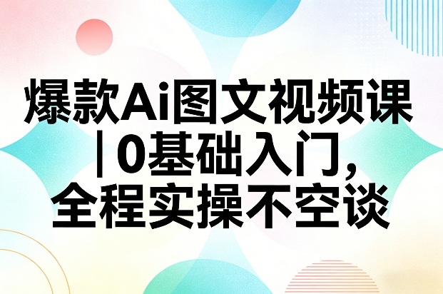 爆款Ai图文视频课,0基础入门,全程实操不空谈-星辰网创 - 网创副业项目资源站