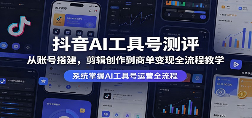 抖音AI工具号测评：从账号搭建，剪辑创作到商单变现全流程教学 - 星辰网创 - 网创副业项目资源站-星辰网创 - 网创副业项目资源站