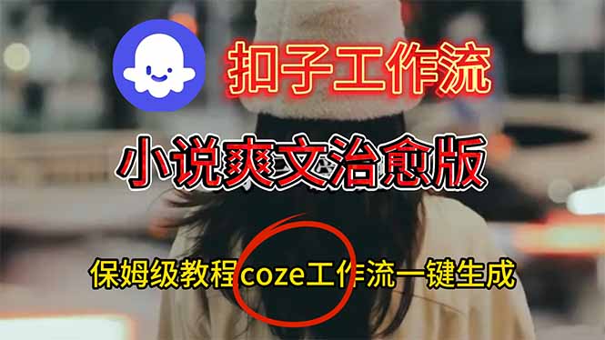 扣子工作流，小说爽文治愈版视频一键生成工作流搭建教程 - 星辰网创 - 网创副业项目资源站-星辰网创 - 网创副业项目资源站