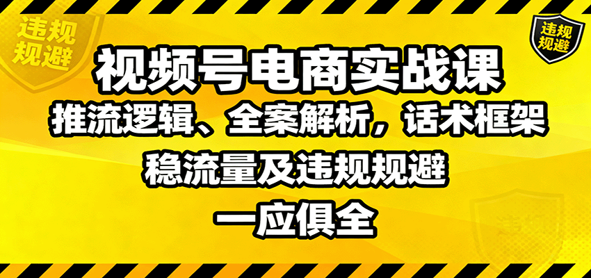 视频号电商实战课：推流逻辑、全案解析，话术框架，稳流量及违规规避等 - 星辰网创 - 网创副业项目资源站-星辰网创 - 网创副业项目资源站