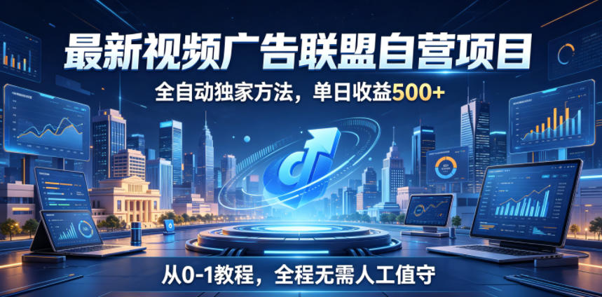 最新视频广告联盟自营项目,全自动独家方法,单日收益500+,从0-1教程,全程无需人工值守【揭秘】-星辰网创 - 网创副业项目资源站