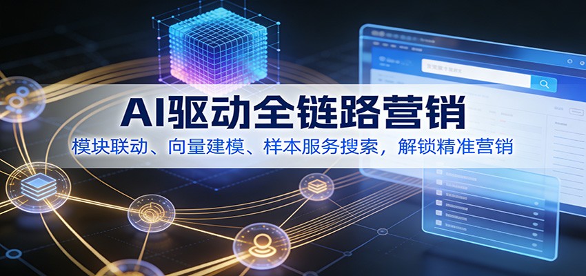 AI驱动全链路营销，模块联动、向量建模、样本服务搜索，解锁精准营销 - 星辰网创 - 网创副业项目资源站-星辰网创 - 网创副业项目资源站