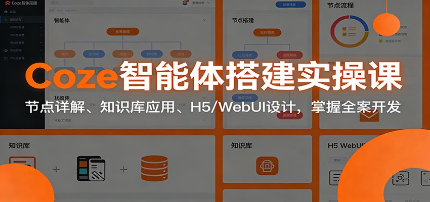 Coze智能体搭建实操课：节点详解、知识库应用、H5/WebUI设计，掌握全案开发 - 星辰网创 - 网创副业项目资源站-星辰网创 - 网创副业项目资源站