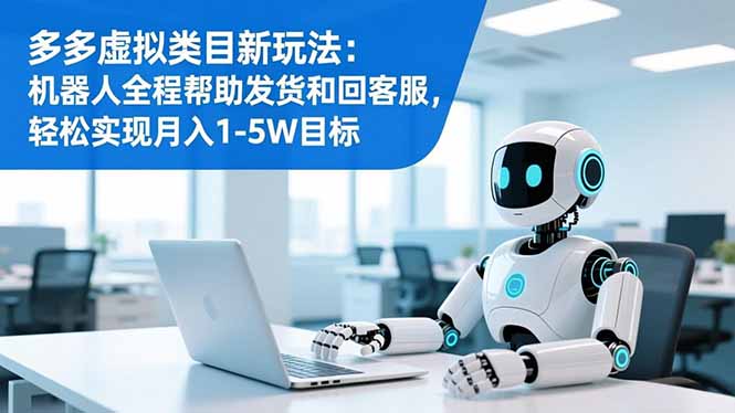 多多虚拟类目新玩法:机器人全程帮助发货和回客服,轻松实现月入1-5W目标-星辰网创 - 网创副业项目资源站