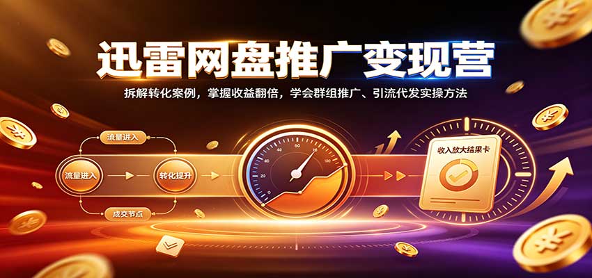 迅雷网盘推广变现营：拆解转化案例，掌握收益翻倍，学会群组推广、引流代发实操方法-星辰网创 - 网创副业项目资源站