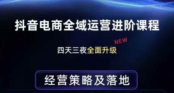抖音电商全域运营进阶课程,经营策略及落地,全链路拆解直击底层逻辑