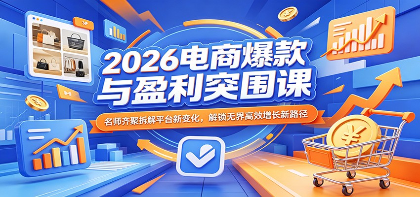 2026电商爆款与盈利突围课:名师齐聚拆解平台新变化,解锁无界高效增长新路径-星辰网创 - 网创副业项目资源站