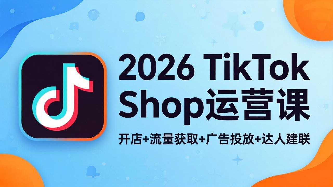 2026TikTok Shop运营课：开店+流量获取+广告投放+达人建联，解锁海外电商掘金路径-星辰网创 - 网创副业项目资源站