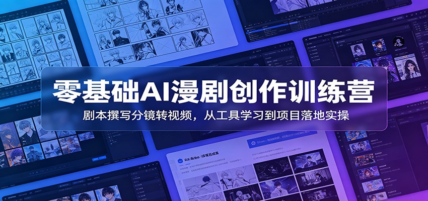 零基础AI漫剧创作训练营：剧本撰写分镜转视频，从工具学习到项目落地实操 - 星辰网创 - 网创副业项目资源站-星辰网创 - 网创副业项目资源站