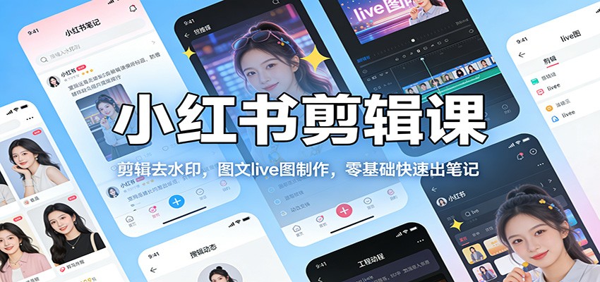 小红书剪辑课:剪辑去水印,图文live图制作,零基础快速出笔记-星辰网创 - 网创副业项目资源站