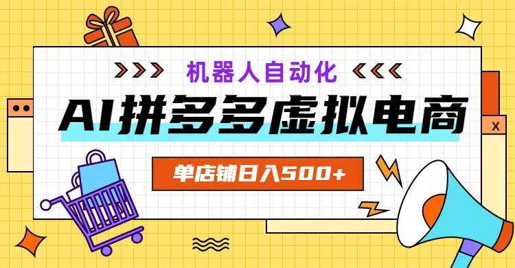 (19097期)AI拼多多虚拟电商,配合机器人打造一个日入500的自动化店铺-星辰网创 - 网创副业项目资源站