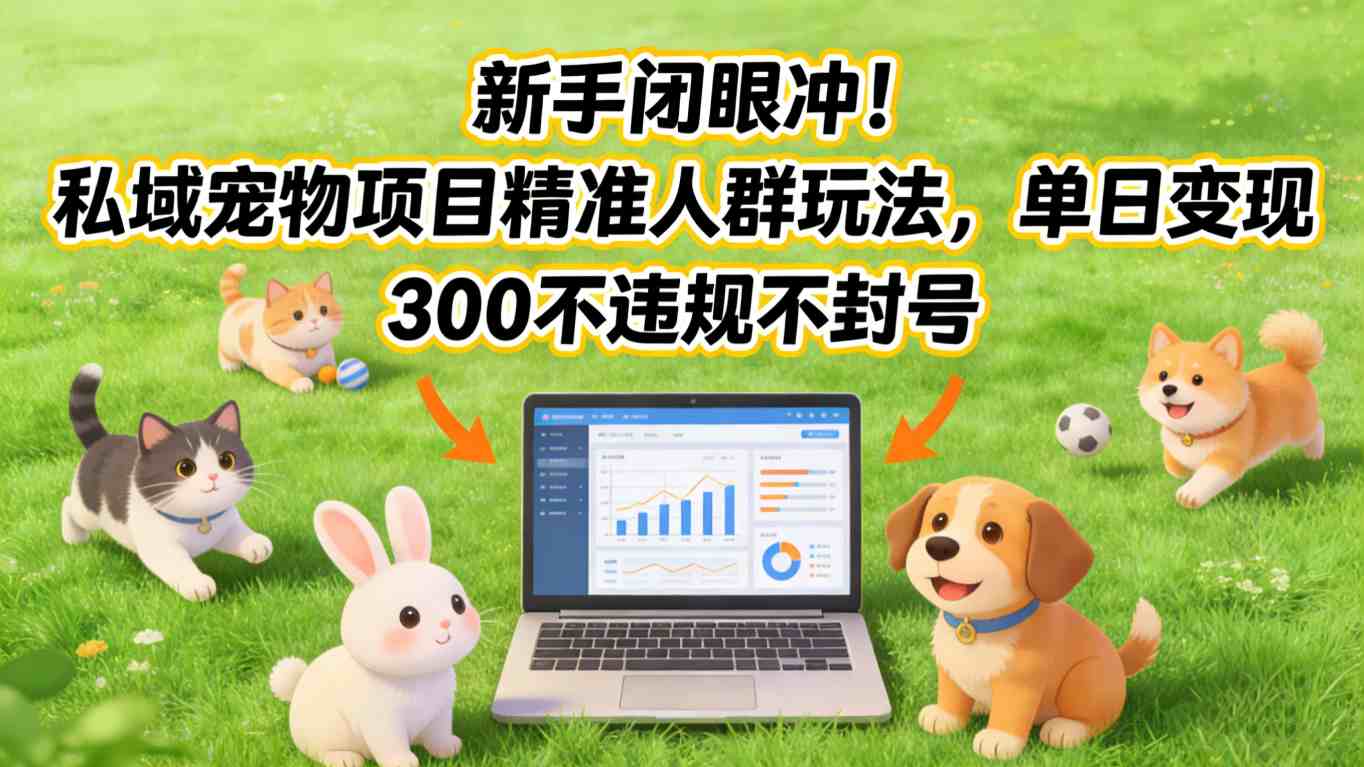 新手闭眼冲!私域宠物项目精准人群玩法,单日变现3张不违规不封号-星辰网创 - 网创副业项目资源站
