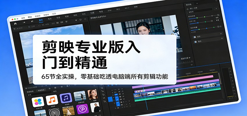 剪映专业版入门到精通，65节全实操，零基础吃透电脑端所有剪辑功能 - 星辰网创 - 网创副业项目资源站-星辰网创 - 网创副业项目资源站