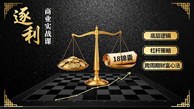 《逐 利》商业实战课,底层逻辑、杠杆策略、18锦囊,跨周期财富心法(更新-星辰网创 - 网创副业项目资源站