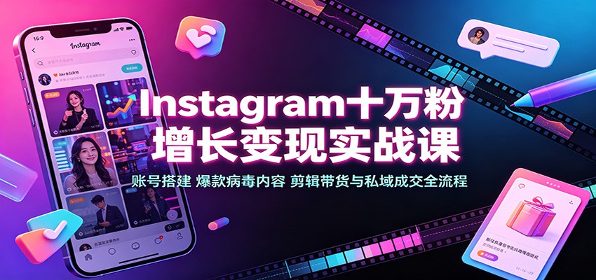 Instagram十万粉增长变现实战课:账号搭建、爆款病毒内容、剪辑带货与私域成交全流程-星辰网创 - 网创副业项目资源站