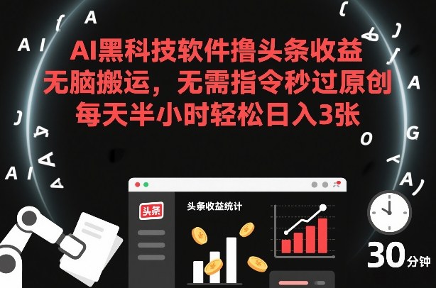 AI黑科技软件撸头条收益,无脑搬运,无需指令秒过原创,每天半小时轻松日入3张【揭秘】-星辰网创 - 网创副业项目资源站
