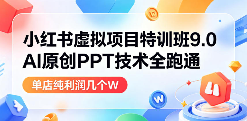 小红书虚拟项目特训班9.0,AI原创PPT技术全跑通,单品单店月纯利润几个W-星辰网创 - 网创副业项目资源站