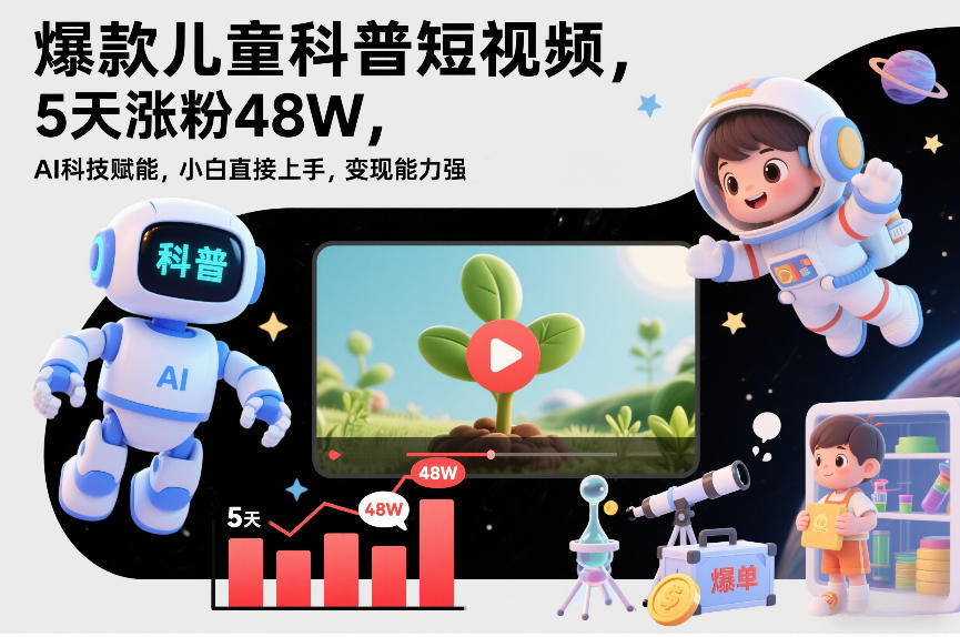 爆款儿童科普短视频,5天涨粉48W,AI科技赋能,小白直接上手,变现能力强,橱窗带货爆单不停-星辰网创 - 网创副业项目资源站