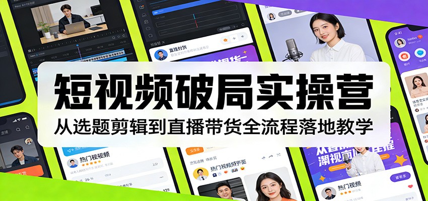 短视频破局实操营：从选题剪辑到直播带货全流程落地教学 - 星辰网创 - 网创副业项目资源站-星辰网创 - 网创副业项目资源站