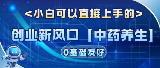 创业新风口【中药养生】赛道，单号月入1W+，小白可做，轻松复制 - 星辰网创 - 网创副业项目资源站-星辰网创 - 网创副业项目资源站