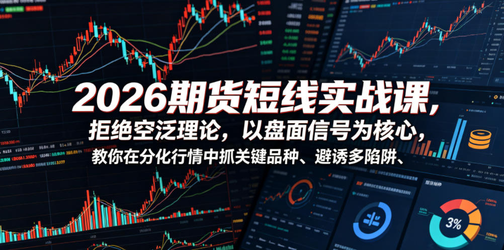 2026期货短线实战课,拒绝空泛理论,以盘面信号为核心,教你在分化行情中抓关键品种、避诱多陷阱-星辰网创 - 网创副业项目资源站