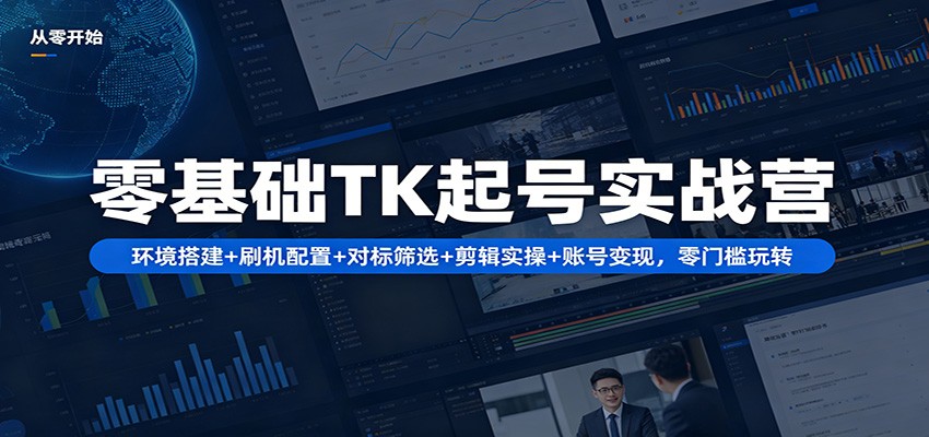 零基础TK起号实战营：环境搭建+ 刷机配置+对标筛选+剪辑实操+账号变现，零门槛玩转 - 星辰网创 - 网创副业项目资源站-星辰网创 - 网创副业项目资源站