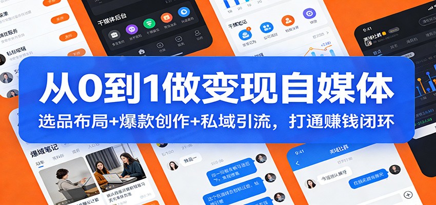从0到1做变现自媒体：选品布局+ 爆款创作+私域引流，打通赚钱闭环 - 星辰网创 - 网创副业项目资源站-星辰网创 - 网创副业项目资源站