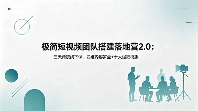 极简短视频团队搭建落地营2.0:三天两夜线下课,四维内容罗盘+十大爆款模版-星辰网创 - 网创副业项目资源站