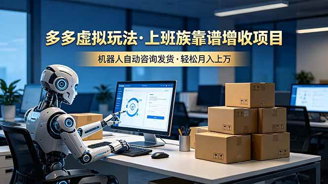 (19052期)多多虚拟玩法,上班族靠谱增收项目,机器人完成咨询和发货,轻松月入上万 (19052期)多多虚拟玩法,上班族靠谱增收项目,机器人完成咨询和发货,轻松月入上万