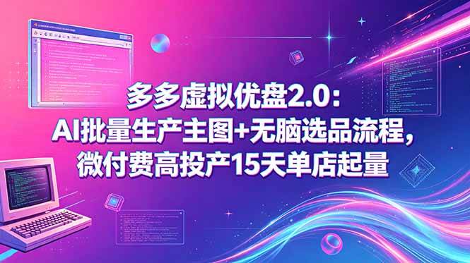 (18696期)多多虚拟优盘2.0:AI批量生产主图+无脑选品流程,微付费高投产15天单店起量-星辰网创 - 网创副业项目资源站