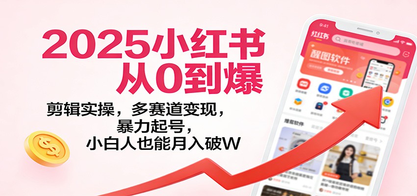 2025小红书从0到爆：剪辑实操，多赛道变现，暴力起号，零基础也能月入破W - 星辰网创 - 网创副业项目资源站-星辰网创 - 网创副业项目资源站