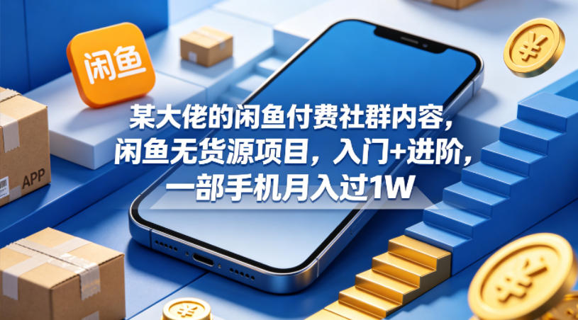 某大佬的闲鱼付费社群内容,闲鱼无货源项目,入门+进阶,一部手机月入过1W-星辰网创 - 网创副业项目资源站
