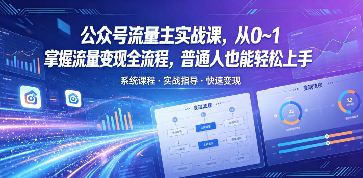 公众号流量主实战课，从0~1掌握流量变现全流程，普通人也能轻松上手 - 星辰网创 - 网创副业项目资源站-星辰网创 - 网创副业项目资源站
