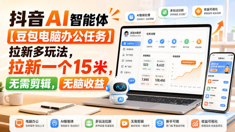 抖音AI智能体【豆包电脑办公任务】拉新多玩法,拉新一个15米,无需剪辑,无脑收益-星辰网创 - 网创副业项目资源站