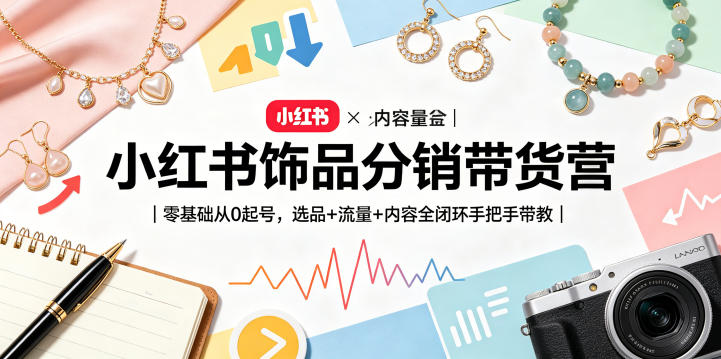小红书饰品分销带货营｜零基础从0起号，选品+流量+内容全闭环手把手带教 - 星辰网创 - 网创副业项目资源站-星辰网创 - 网创副业项目资源站