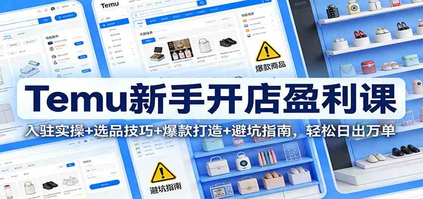Temu新手开店盈利课：入驻实操+选品技巧+爆款打造+避坑指南，轻松日出万单 - 星辰网创 - 网创副业项目资源站-星辰网创 - 网创副业项目资源站