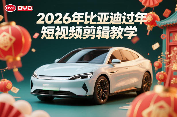 比亚迪过年短视频剪辑教学,车企短视频过年剪辑方案