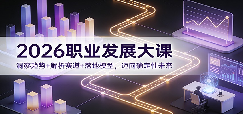 2026职业发展大课：洞察趋势+解析赛道+落地模型，迈向确定性未来 - 星辰网创 - 网创副业项目资源站-星辰网创 - 网创副业项目资源站