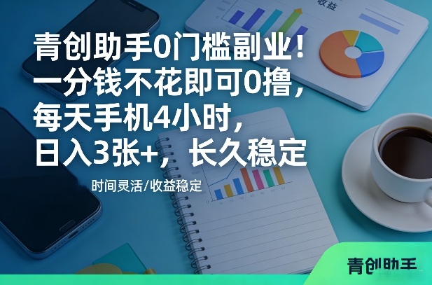 青创助手0门槛副业!一分钱不花即可0撸,每天手机4小时,日入3张+,长久稳定【揭秘】-星辰网创 - 网创副业项目资源站