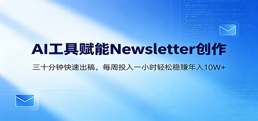 AI赋能Newsletter变现课：30分钟出内容，每周1小时年入10W+ - 星辰网创 - 网创副业项目资源站-星辰网创 - 网创副业项目资源站