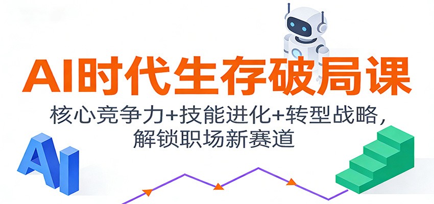 AI时代生存破局课：核心竞争力+技能进化+转型战略，解锁职场新赛道 - 星辰网创 - 网创副业项目资源站-星辰网创 - 网创副业项目资源站