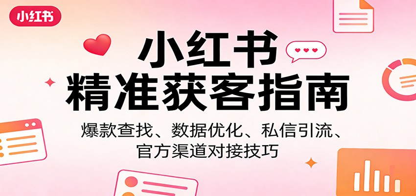 小红书精准获客指南：爆款查找、数据优化、私信引流、官方渠道对接技巧 - 星辰网创 - 网创副业项目资源站-星辰网创 - 网创副业项目资源站